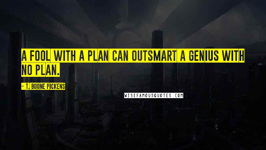 T. Boone Pickens quotes: A fool with a plan can outsmart a genius with no plan.