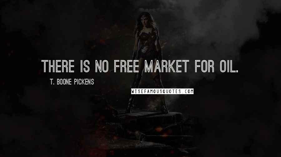 T. Boone Pickens quotes: There is no free market for oil.