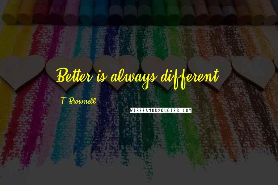 T. Brownell quotes: Better is always different.