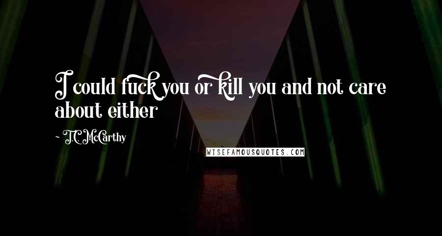 T.C. McCarthy quotes: I could fuck you or kill you and not care about either