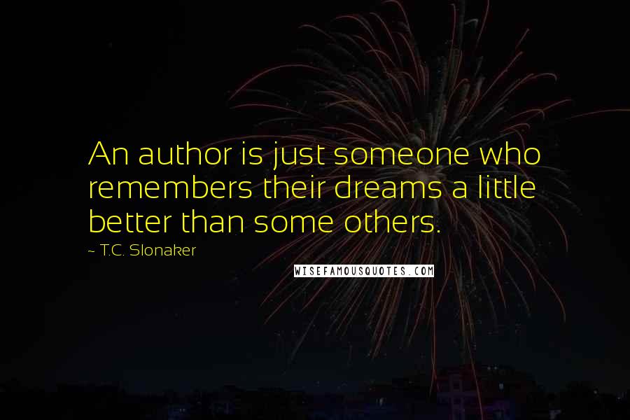 T.C. Slonaker quotes: An author is just someone who remembers their dreams a little better than some others.