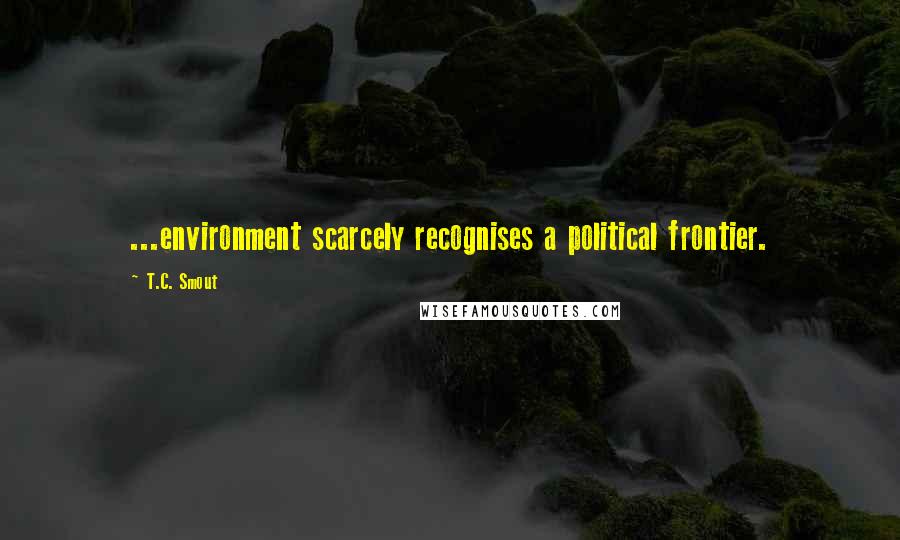 T.C. Smout quotes: ...environment scarcely recognises a political frontier.