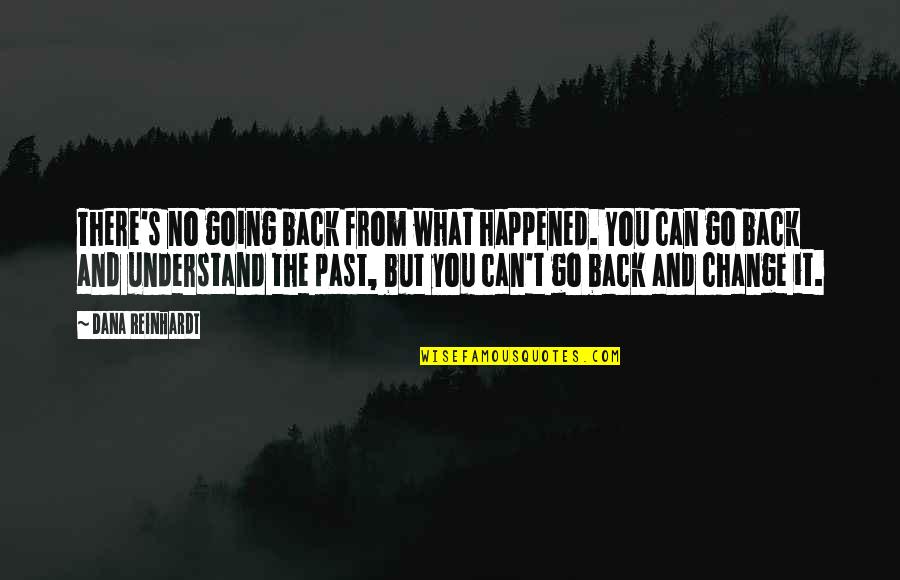 T Change The Past Quotes By Dana Reinhardt: There's no going back from what happened. You