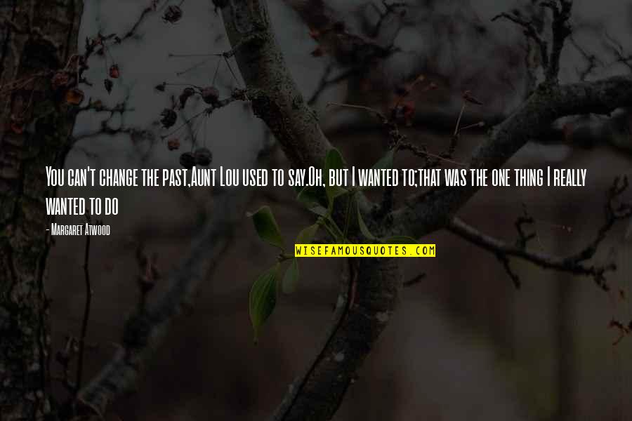 T Change The Past Quotes By Margaret Atwood: You can't change the past,Aunt Lou used to
