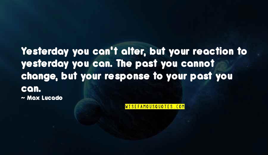 T Change The Past Quotes By Max Lucado: Yesterday you can't alter, but your reaction to