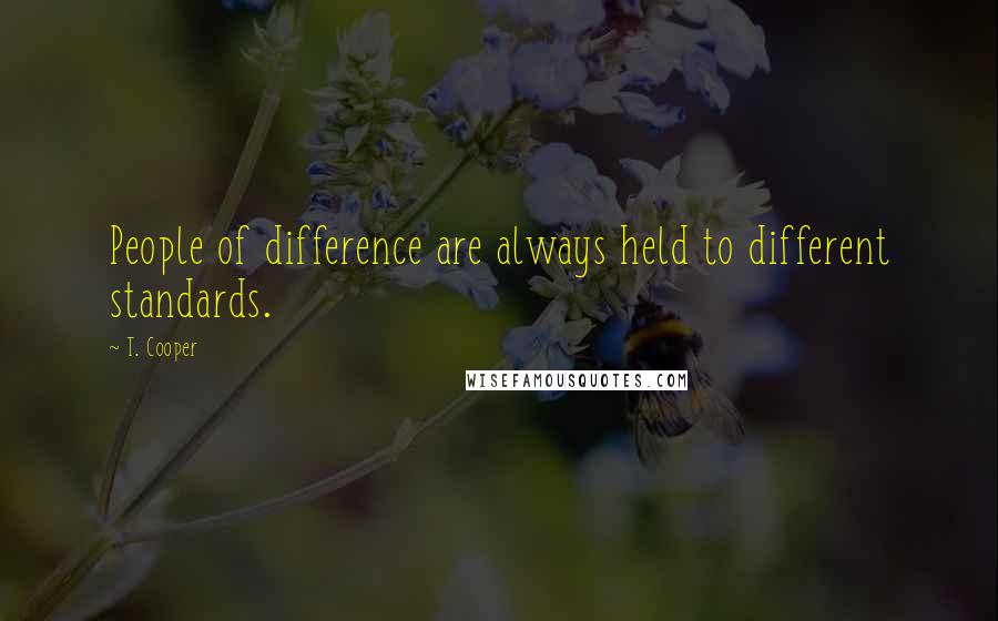 T. Cooper quotes: People of difference are always held to different standards.