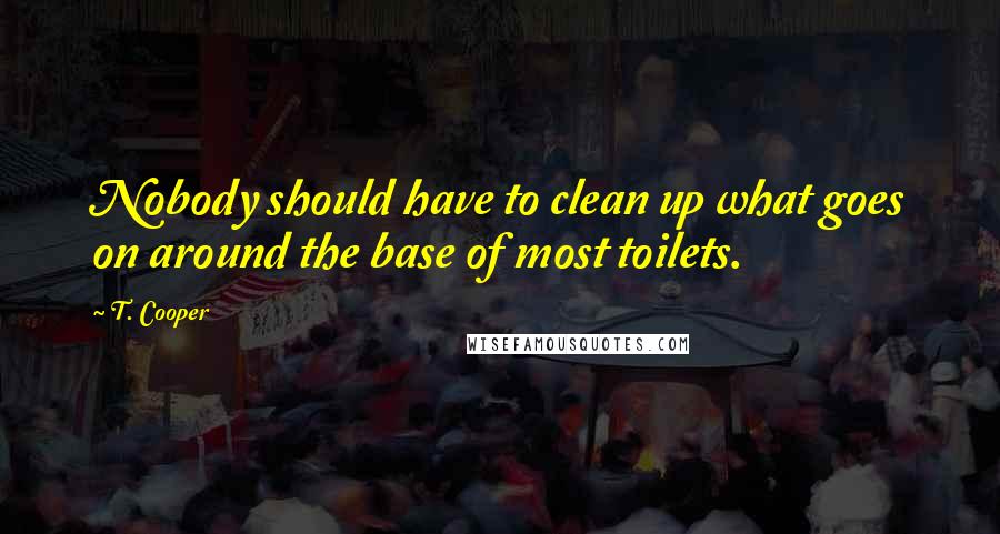 T. Cooper quotes: Nobody should have to clean up what goes on around the base of most toilets.