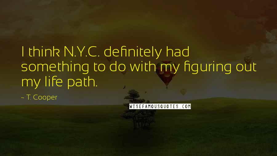 T. Cooper quotes: I think N.Y.C. definitely had something to do with my figuring out my life path.