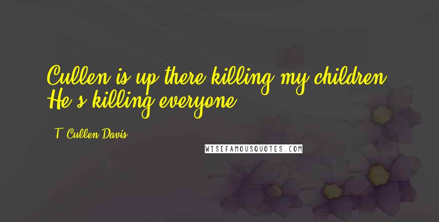 T. Cullen Davis quotes: Cullen is up there killing my children. He's killing everyone.