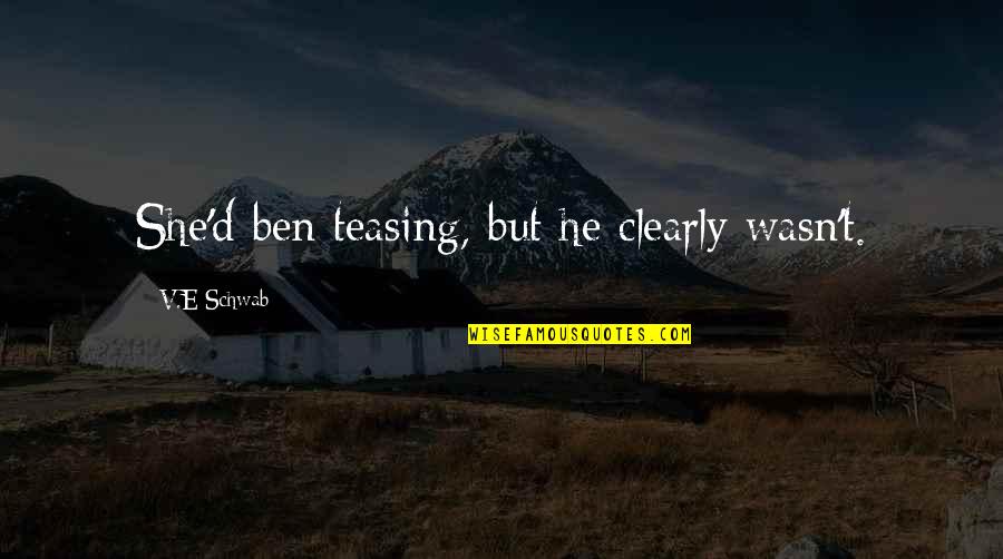 T.d.e Quotes By V.E Schwab: She'd ben teasing, but he clearly wasn't.
