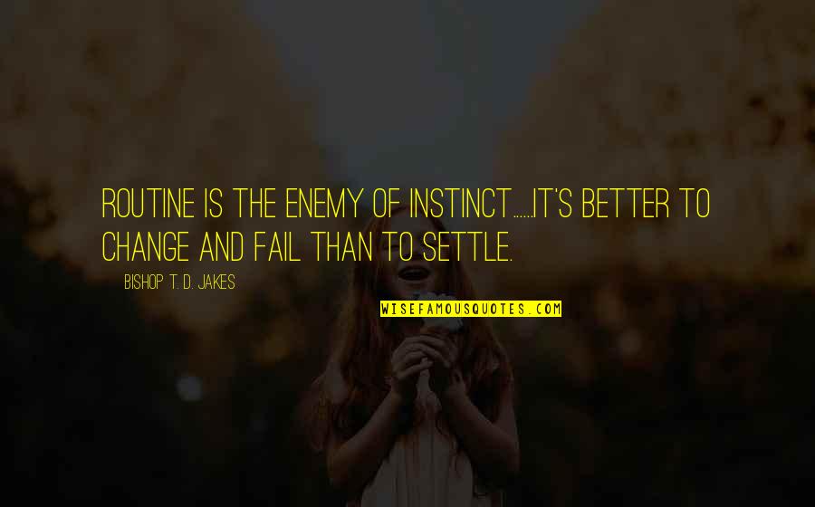 T D Jakes Best Quotes By Bishop T. D. Jakes: Routine is the enemy of instinct......It's better to