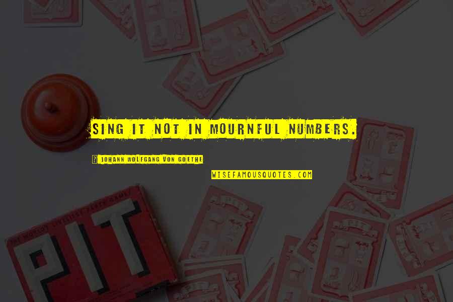 T D Jakes Love Quotes By Johann Wolfgang Von Goethe: Sing it not in mournful numbers. T D Jakes Love Quotes By Johann Wolfgang Von Goethe: Sing it not in mournful numbers.