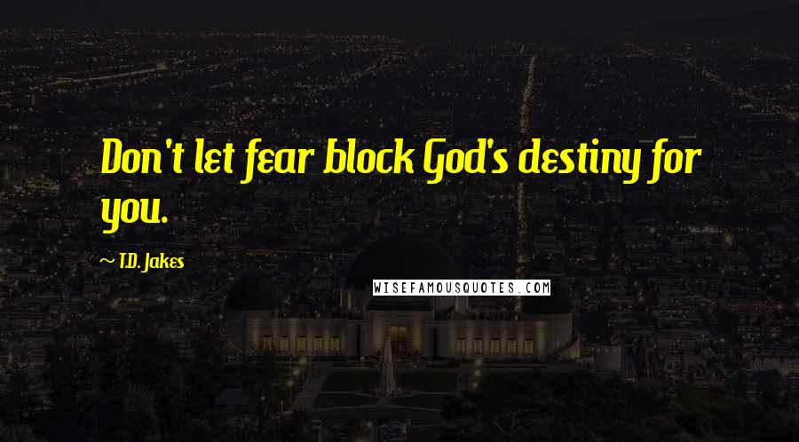 T.D. Jakes quotes: Don't let fear block God's destiny for you.