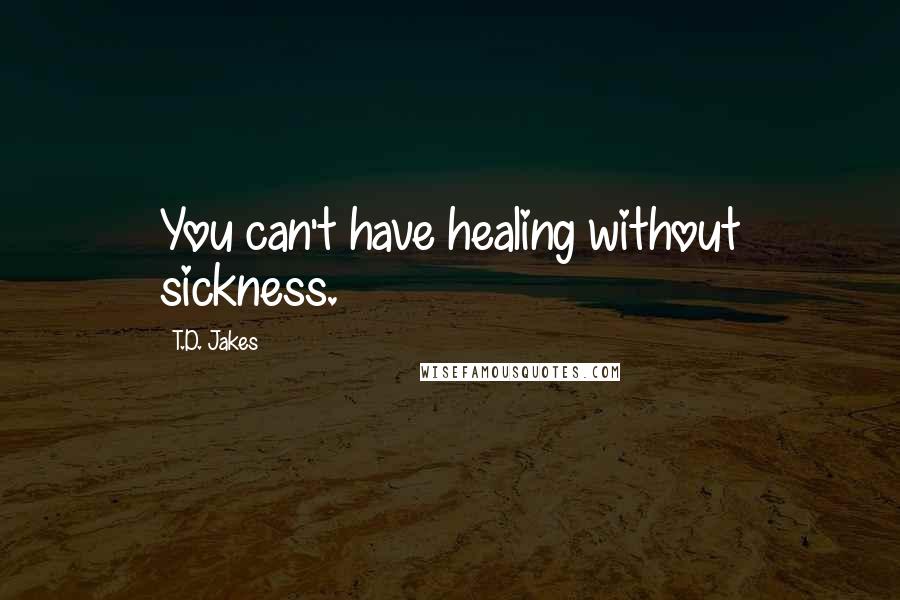 T.D. Jakes quotes: You can't have healing without sickness.