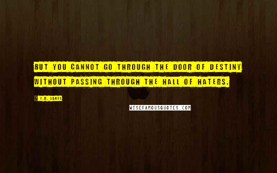 T.D. Jakes quotes: But you cannot go through the Door of Destiny without passing through the Hall of Haters.