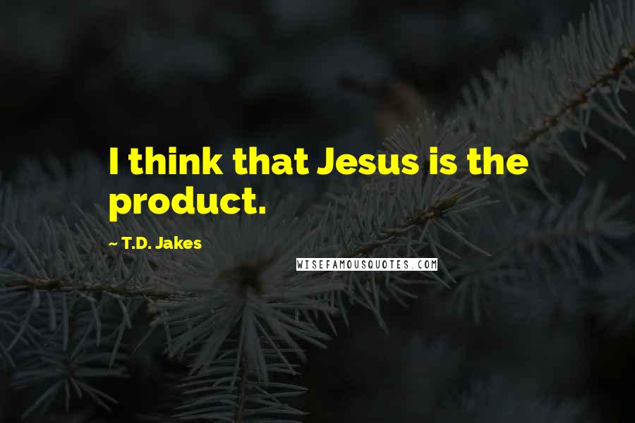 T.D. Jakes quotes: I think that Jesus is the product.