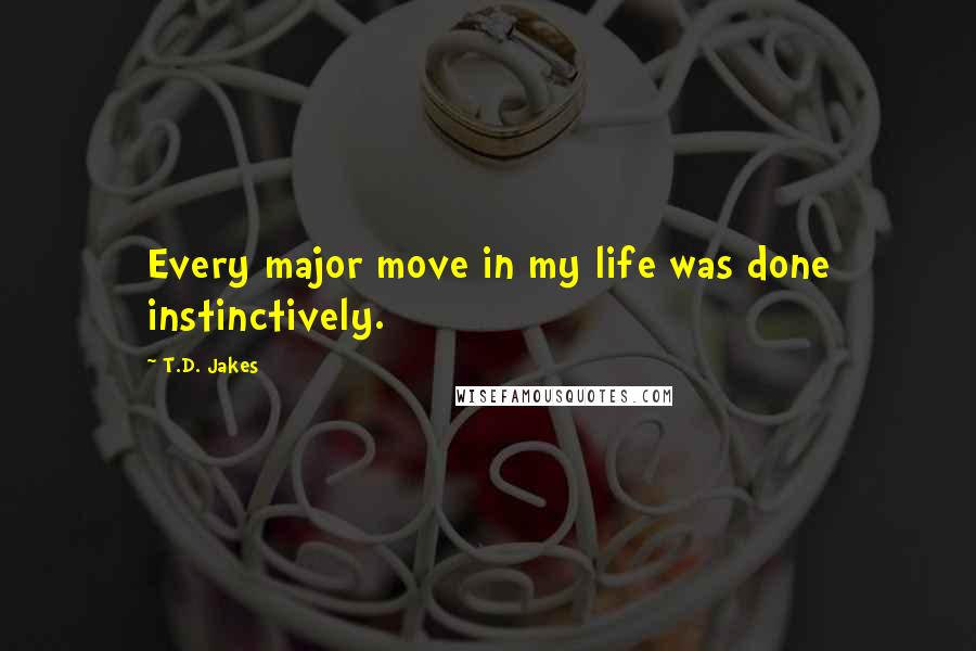 T.D. Jakes quotes: Every major move in my life was done instinctively.