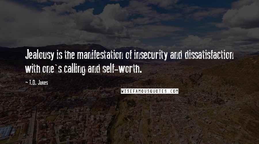 T.D. Jakes quotes: Jealousy is the manifestation of insecurity and dissatisfaction with one's calling and self-worth.