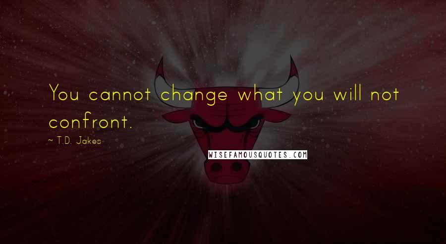 T.D. Jakes quotes: You cannot change what you will not confront.