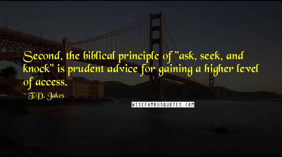 T.D. Jakes quotes: Second, the biblical principle of "ask, seek, and knock" is prudent advice for gaining a higher level of access.