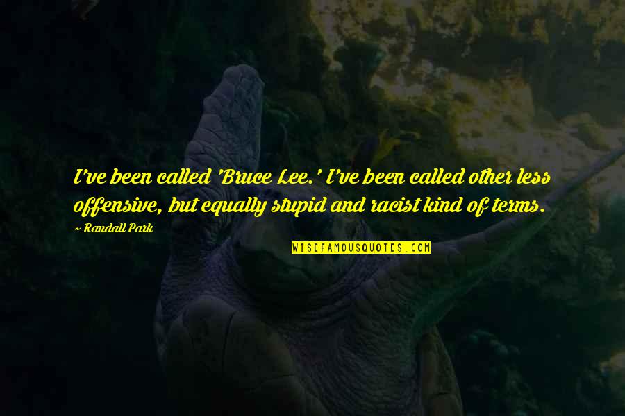 T D Lee Quotes By Randall Park: I've been called 'Bruce Lee.' I've been called T D Lee Quotes By Randall Park: I've been called 'Bruce Lee.' I've been called
