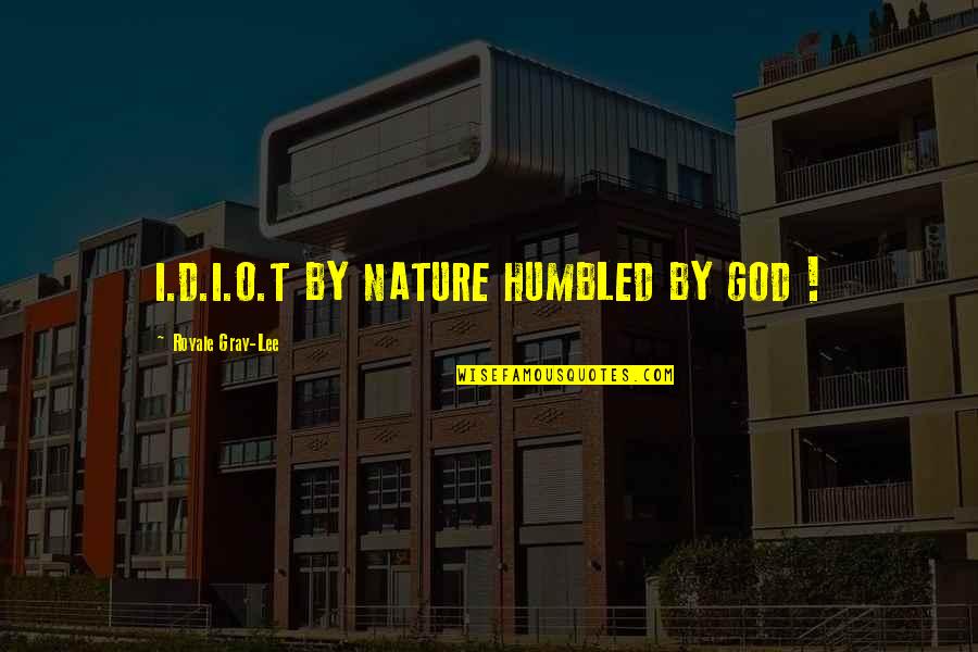 T D Lee Quotes By Royale Gray-Lee: I.D.I.O.T BY NATURE HUMBLED BY GOD ! T D Lee Quotes By Royale Gray-Lee: I.D.I.O.T BY NATURE HUMBLED BY GOD !