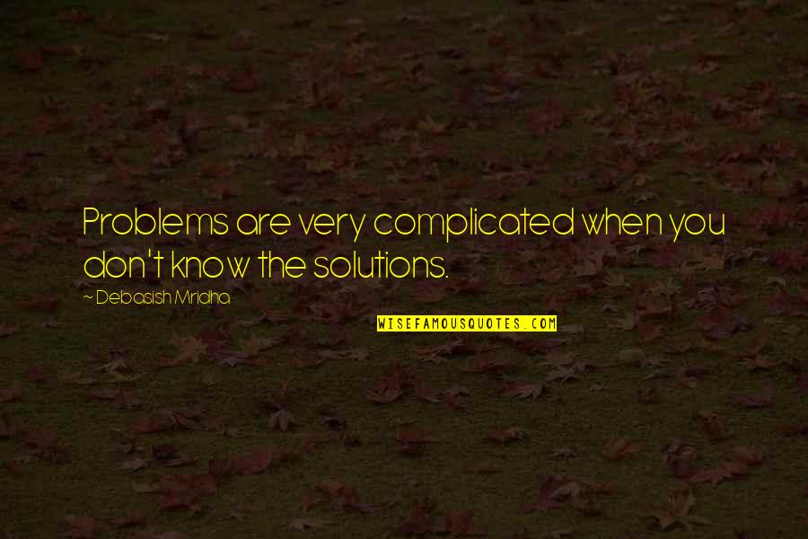 T D Solutions Quotes By Debasish Mridha: Problems are very complicated when you don't know