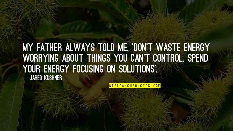 T D Solutions Quotes By Jared Kushner: My father always told me, 'Don't waste energy