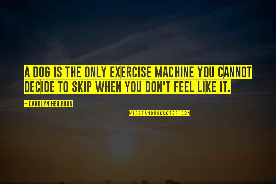 T Dog Quotes By Carolyn Heilbrun: A dog is the only exercise machine you