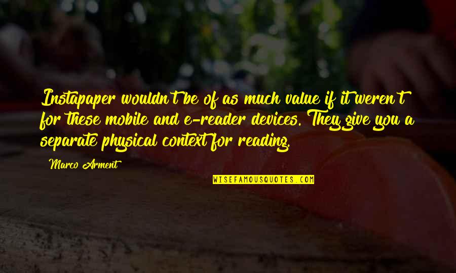 T E As Quotes By Marco Arment: Instapaper wouldn't be of as much value if T E As Quotes By Marco Arment: Instapaper wouldn't be of as much value if
