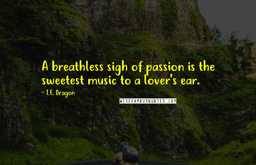 T.E. Dragon quotes: A breathless sigh of passion is the sweetest music to a lover's ear.