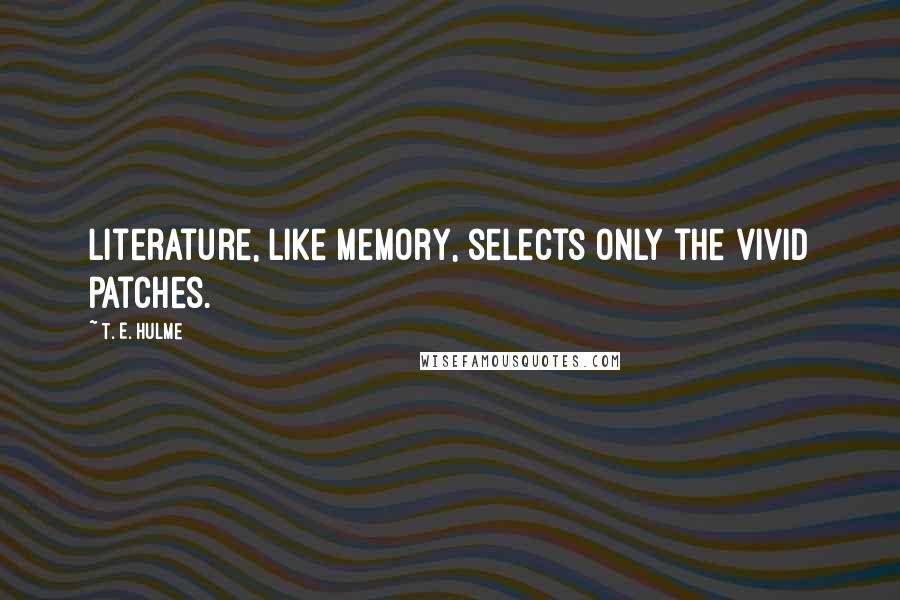 T. E. Hulme quotes: Literature, like memory, selects only the vivid patches.