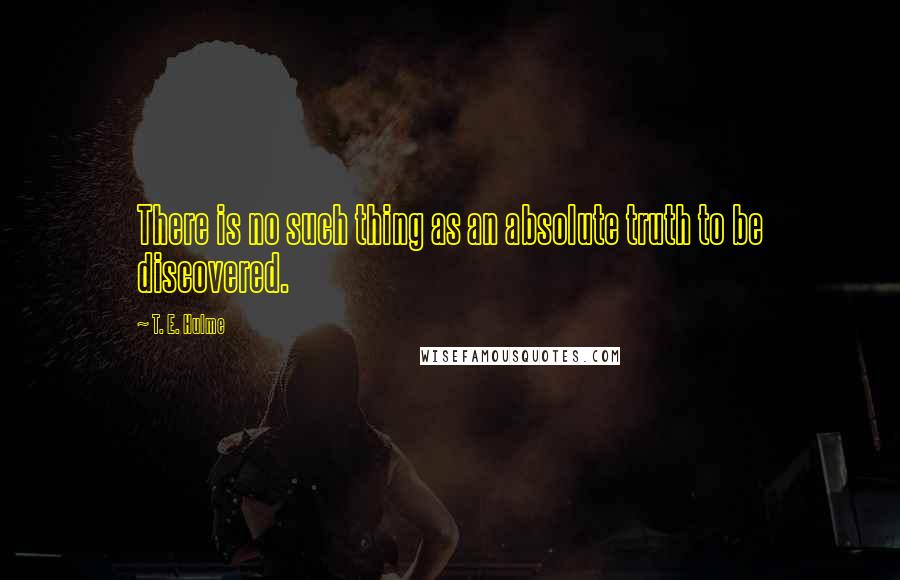 T. E. Hulme quotes: There is no such thing as an absolute truth to be discovered.
