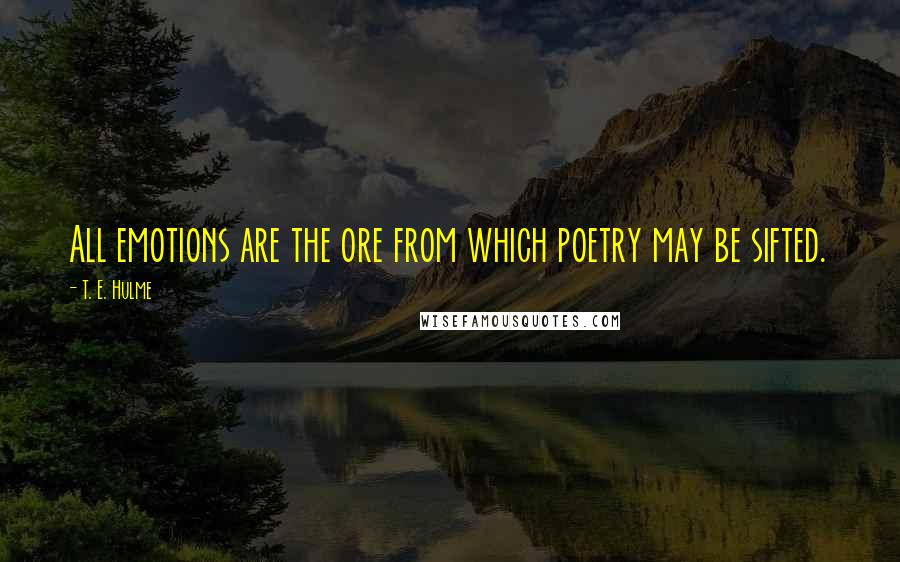 T. E. Hulme quotes: All emotions are the ore from which poetry may be sifted.