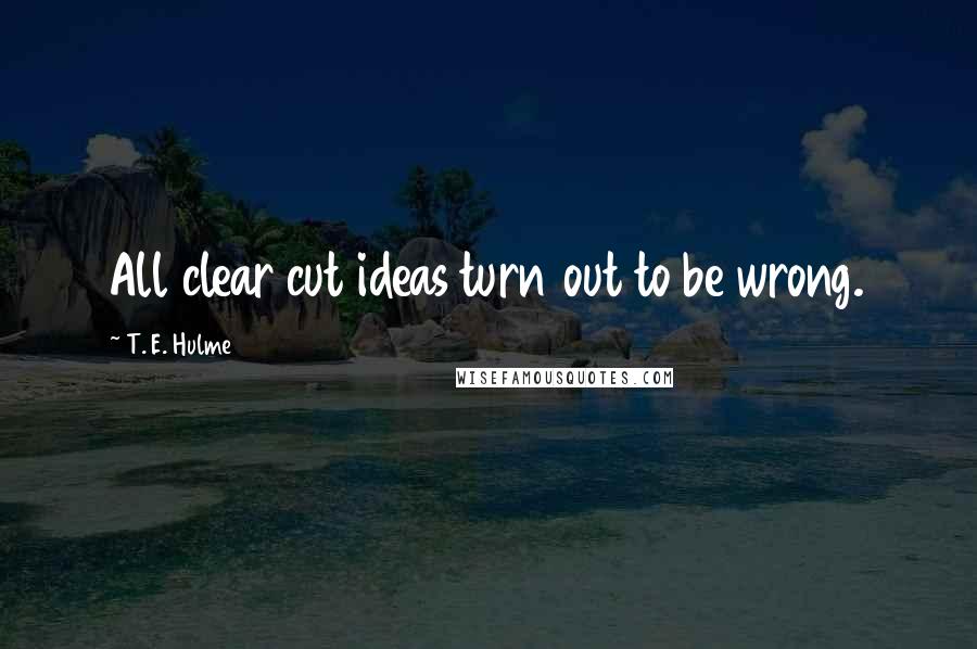 T. E. Hulme quotes: All clear cut ideas turn out to be wrong.