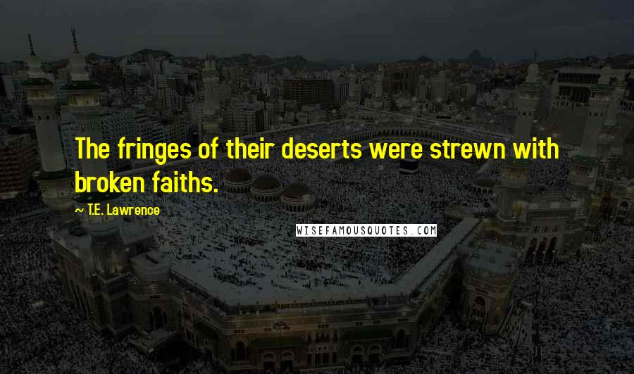 T.E. Lawrence quotes: The fringes of their deserts were strewn with broken faiths.