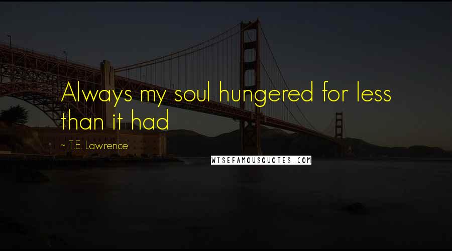 T.E. Lawrence quotes: Always my soul hungered for less than it had