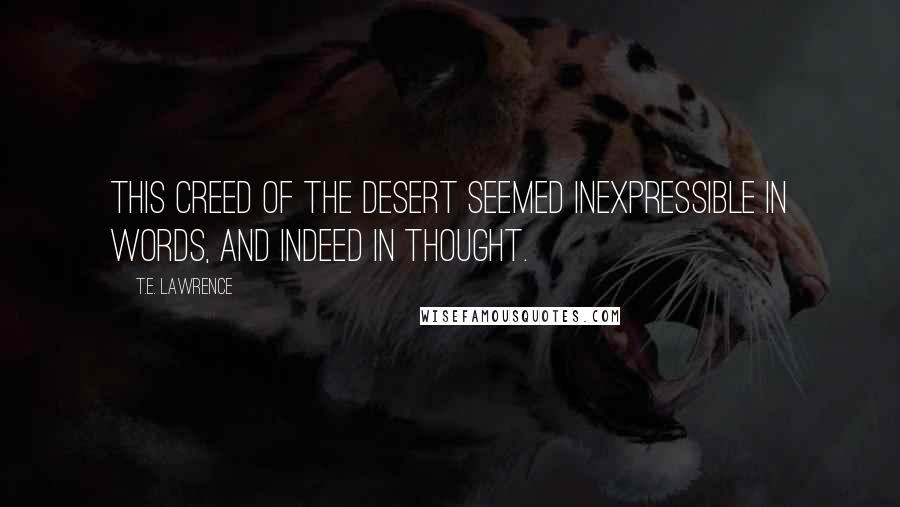 T.E. Lawrence quotes: This creed of the desert seemed inexpressible in words, and indeed in thought.