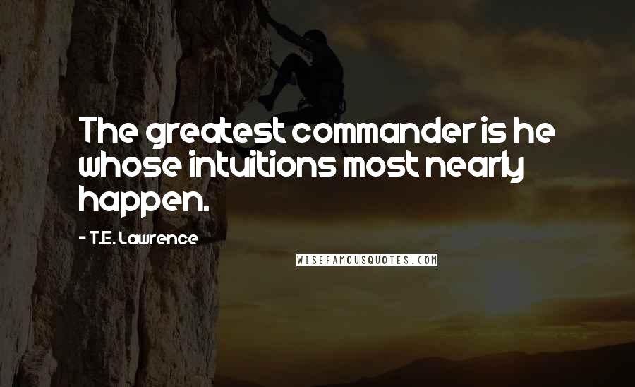 T.E. Lawrence quotes: The greatest commander is he whose intuitions most nearly happen.