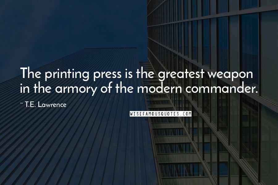 T.E. Lawrence quotes: The printing press is the greatest weapon in the armory of the modern commander.