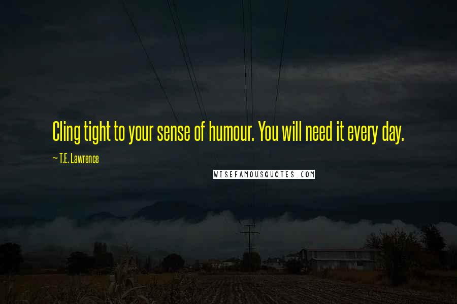 T.E. Lawrence quotes: Cling tight to your sense of humour. You will need it every day.