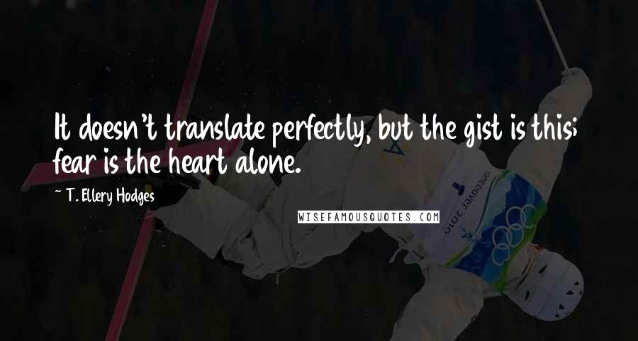 T. Ellery Hodges quotes: It doesn't translate perfectly, but the gist is this; fear is the heart alone.