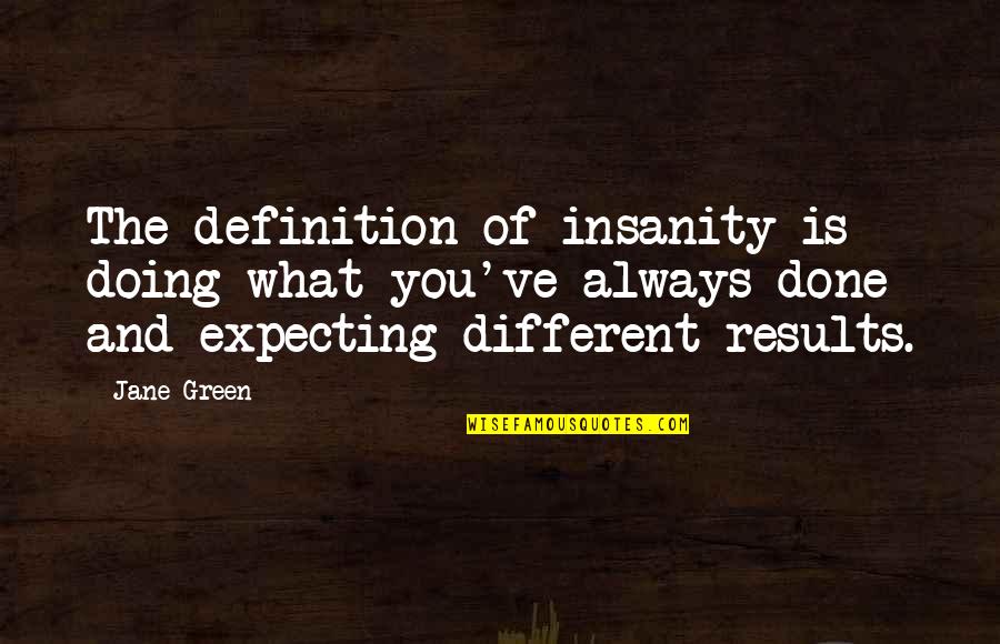 T F Green Quotes By Jane Green: The definition of insanity is doing what you've T F Green Quotes By Jane Green: The definition of insanity is doing what you've