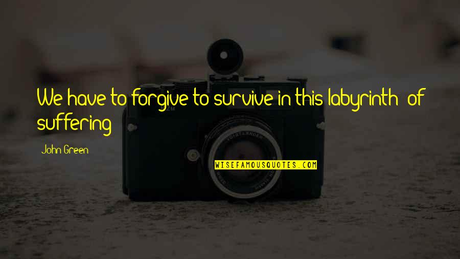 T F Green Quotes By John Green: We have to forgive to survive in this