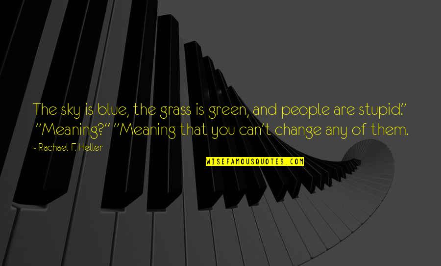 T F Green Quotes By Rachael F. Heller: The sky is blue, the grass is green, T F Green Quotes By Rachael F. Heller: The sky is blue, the grass is green,