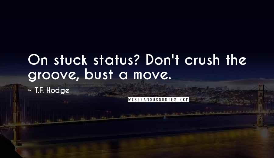 T.F. Hodge quotes: On stuck status? Don't crush the groove, bust a move.