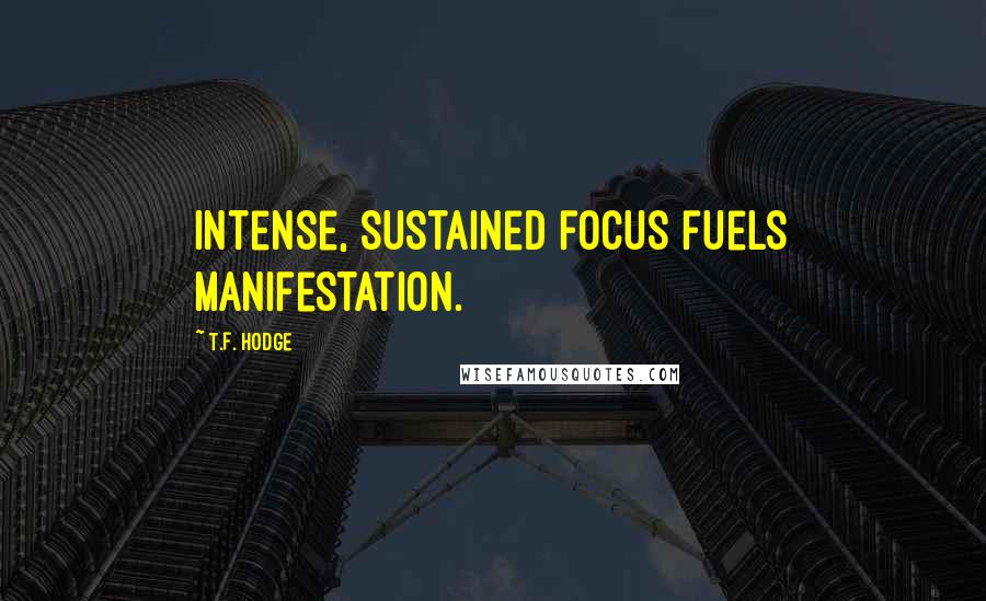 T.F. Hodge quotes: Intense, sustained focus fuels manifestation.