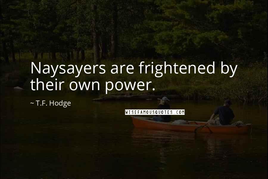 T.F. Hodge quotes: Naysayers are frightened by their own power.