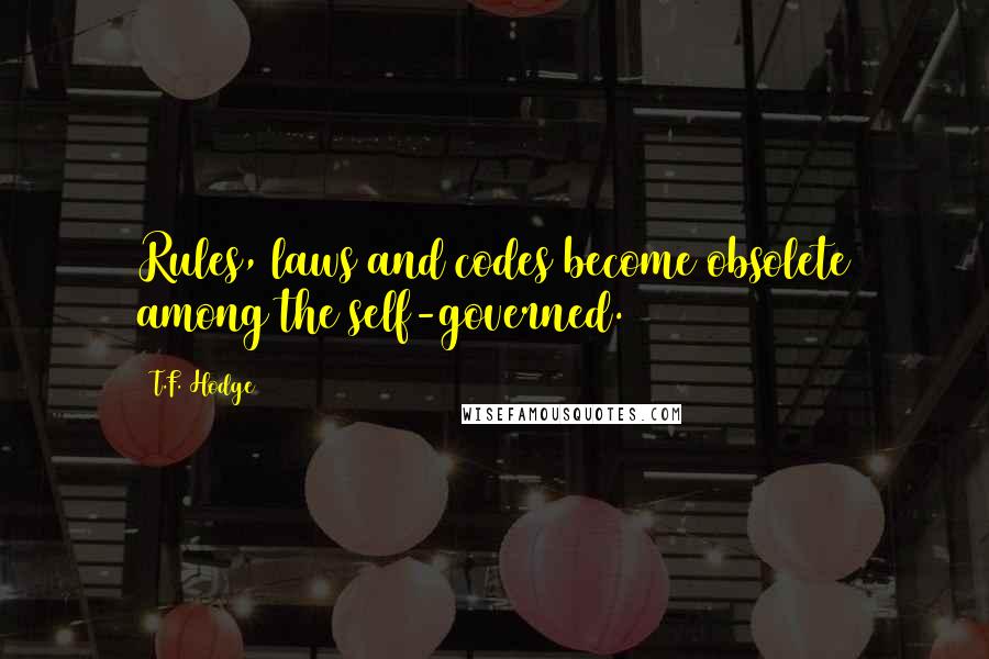 T.F. Hodge quotes: Rules, laws and codes become obsolete among the self-governed.