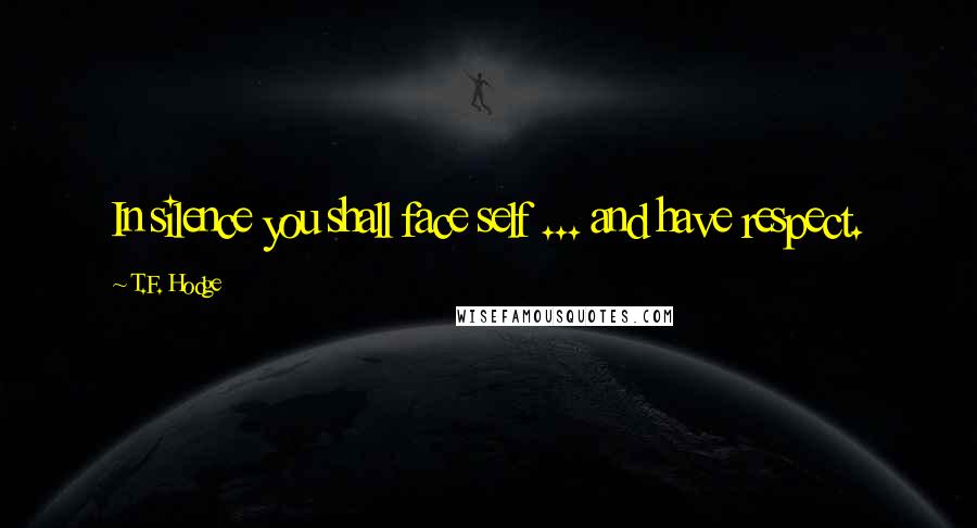 T.F. Hodge quotes: In silence you shall face self ... and have respect.